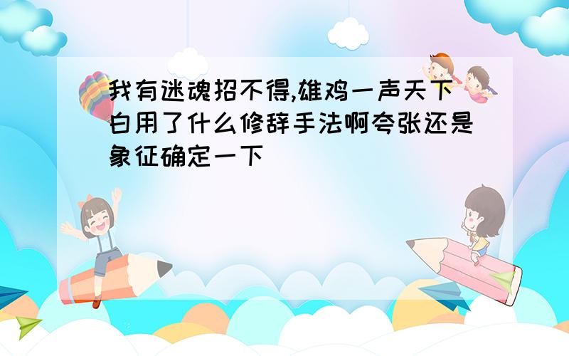 我有迷魂招不得,雄鸡一声天下白用了什么修辞手法啊夸张还是象征确定一下