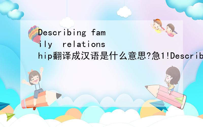 Describing family  relationship翻译成汉语是什么意思?急1!Describing是什么意思呢谢谢