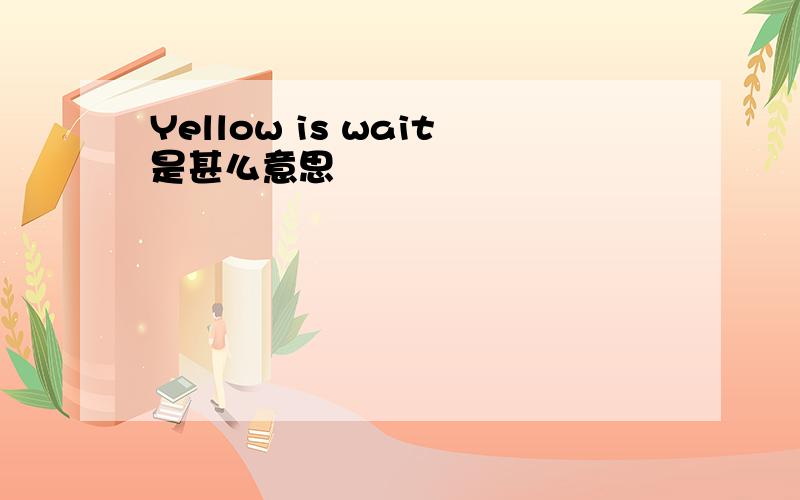 Yellow is wait是甚么意思