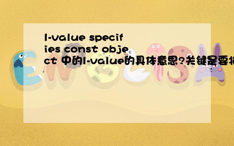 l-value specifies const object 中的l-value的具体意思?关键是要将L的意思翻译出来.