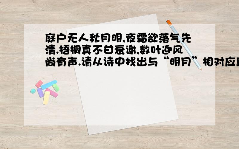 庭户无人秋月明,夜霜欲落气先清.梧桐真不甘衰谢,数叶迎风尚有声.请从诗中找出与“明月”相对应且互为因果的词语 试从“数叶迎风尚有声”进行赏析