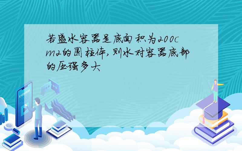 若盛水容器是底面积为200cm2的圆柱体,则水对容器底部的压强多大