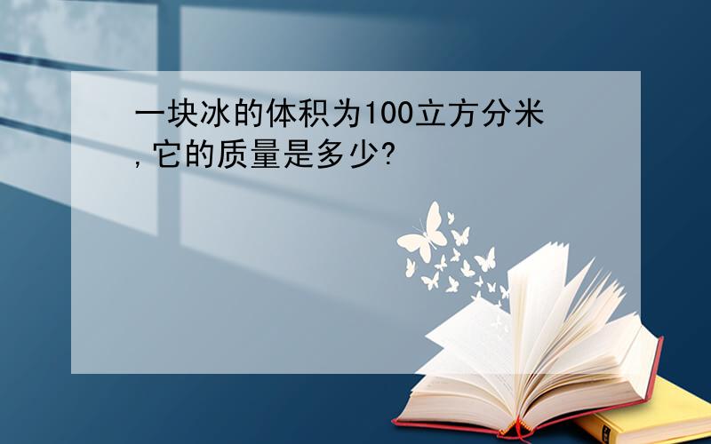 一块冰的体积为100立方分米,它的质量是多少?