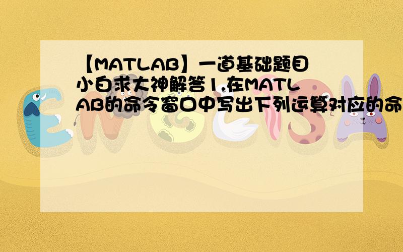 【MATLAB】一道基础题目小白求大神解答1.在MATLAB的命令窗口中写出下列运算对应的命令：1）创建一个包含5个元素、取值范围为2～3之间的一维等差数组x；2）将x的第2个元素值增加1；3）创建