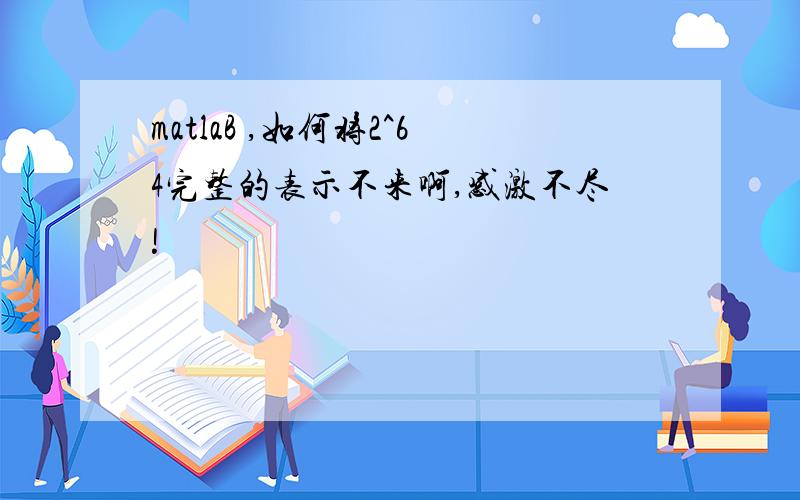 matlaB ,如何将2^64完整的表示不来啊,感激不尽!