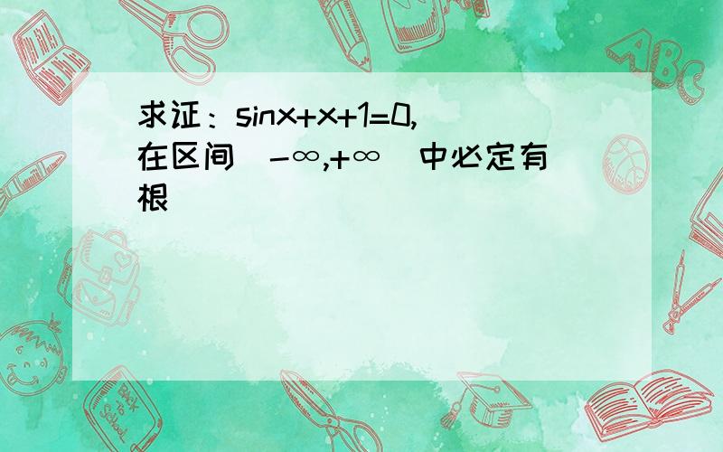 求证：sinx+x+1=0,在区间（-∞,+∞）中必定有根