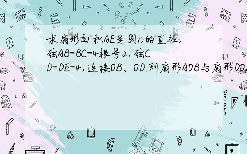 求扇形面积AE是圆o的直径,弦AB=BC=4根号2,弦CD=DE=4,连接OB、OD.则扇形AOB与扇形DOE的面积和是多少A、B、C、D、E在半圆O中，而且按ABCDE的顺序