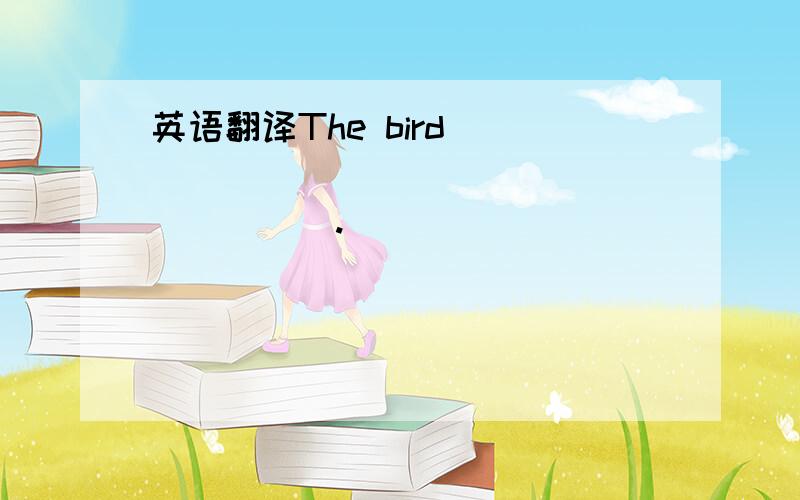 英语翻译The bird ____ ____ ____ _____.