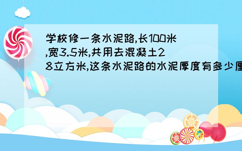 学校修一条水泥路,长100米,宽3.5米,共用去混凝土28立方米,这条水泥路的水泥厚度有多少厘米?