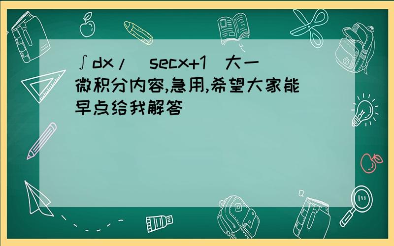 ∫dx/（secx+1)大一微积分内容,急用,希望大家能早点给我解答