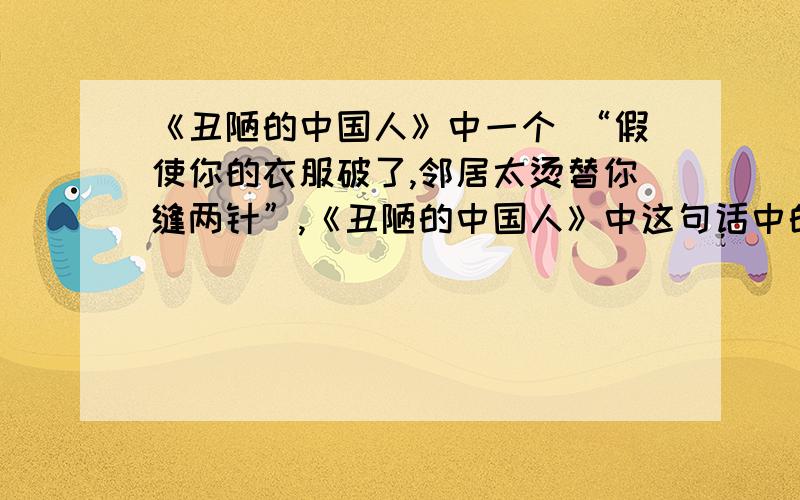 《丑陋的中国人》中一个 “假使你的衣服破了,邻居太烫替你缝两针”,《丑陋的中国人》中这句话中的