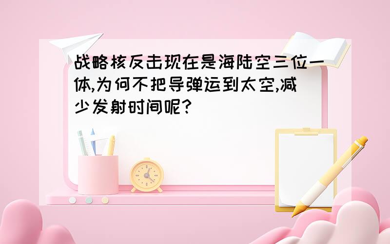 战略核反击现在是海陆空三位一体,为何不把导弹运到太空,减少发射时间呢?