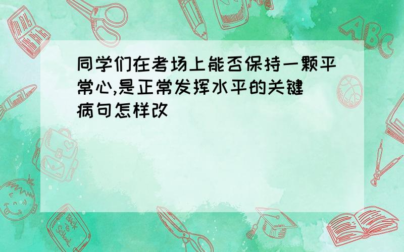 同学们在考场上能否保持一颗平常心,是正常发挥水平的关键 病句怎样改