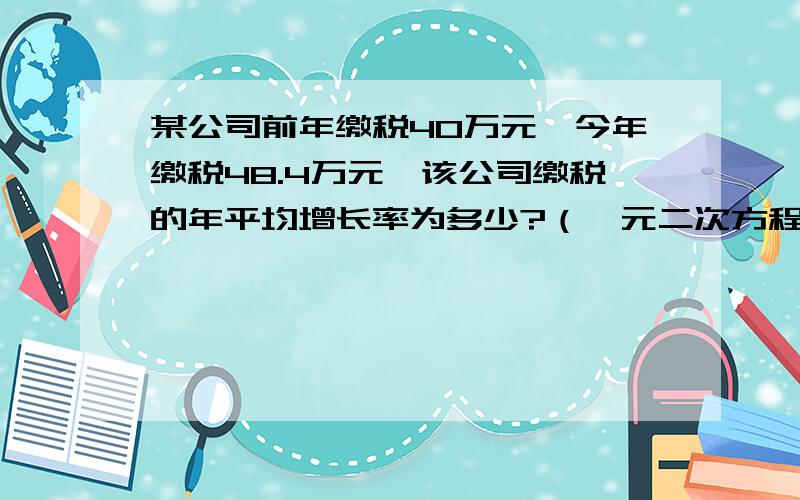 某公司前年缴税40万元,今年缴税48.4万元,该公司缴税的年平均增长率为多少?（一元二次方程）