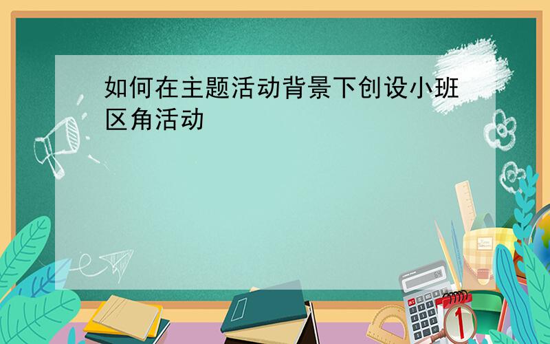 如何在主题活动背景下创设小班区角活动