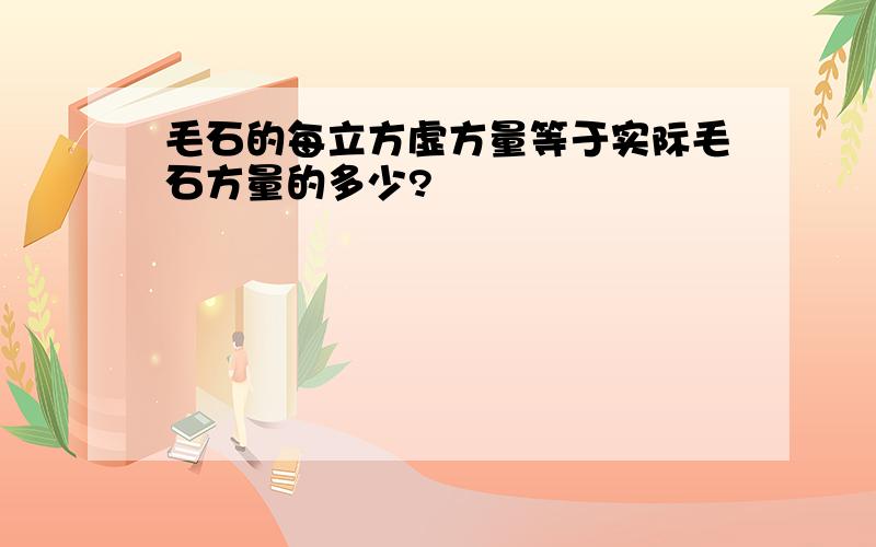 毛石的每立方虚方量等于实际毛石方量的多少?