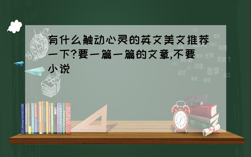 有什么触动心灵的英文美文推荐一下?要一篇一篇的文章,不要小说