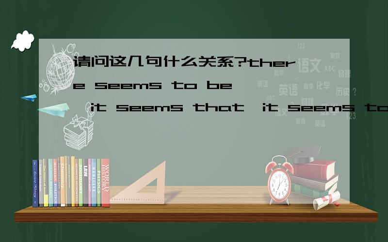 请问这几句什么关系?there seems to be ,it seems that,it seems to be,