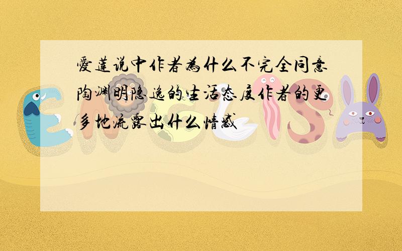 爱莲说中作者为什么不完全同意陶渊明隐逸的生活态度作者的更多地流露出什么情感