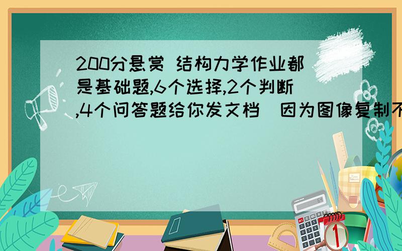 200分悬赏 结构力学作业都是基础题,6个选择,2个判断,4个问答题给你发文档（因为图像复制不上来）