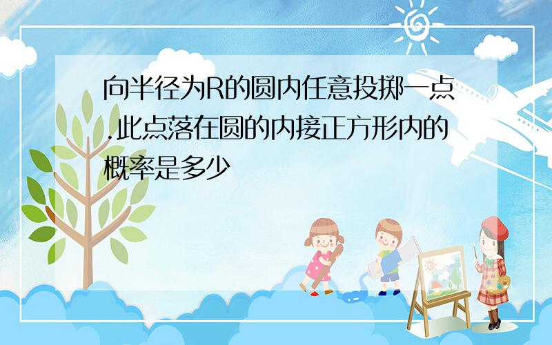 向半径为R的圆内任意投掷一点.此点落在圆的内接正方形内的概率是多少