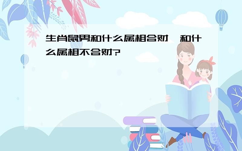 生肖鼠男和什么属相合财,和什么属相不合财?