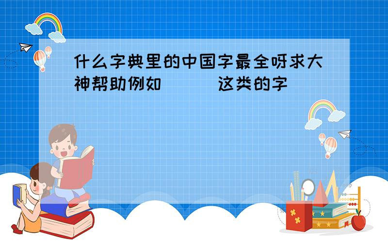 什么字典里的中国字最全呀求大神帮助例如 卐儁 这类的字