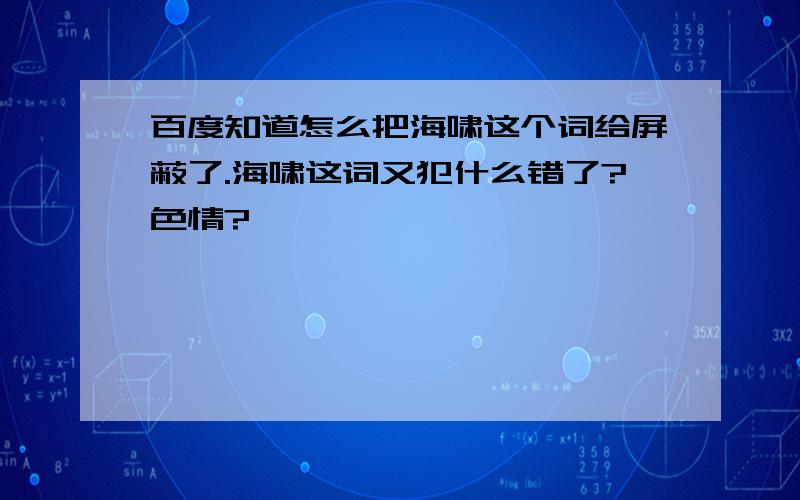 百度知道怎么把海啸这个词给屏蔽了.海啸这词又犯什么错了?色情?