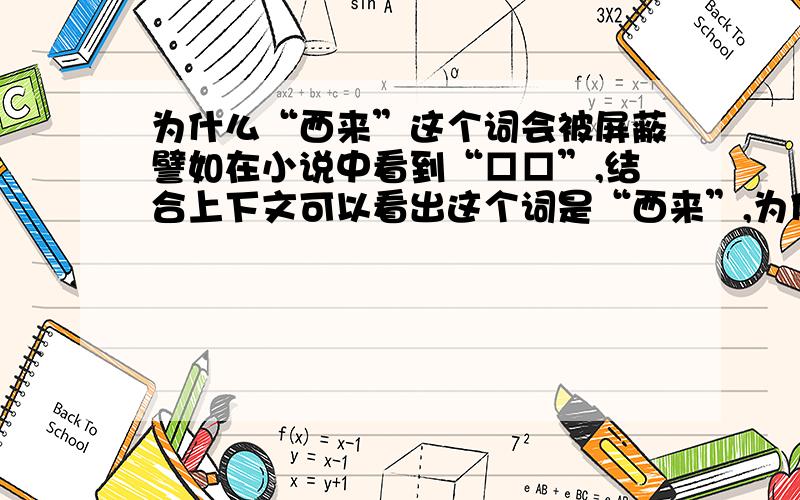 为什么“西来”这个词会被屏蔽譬如在小说中看到“□□”,结合上下文可以看出这个词是“西来”,为什么这个词都会被屏蔽呢?这个词被屏蔽的情况我已经碰见过许多次了