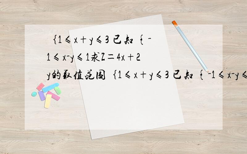 ｛1≤x+y≤3 已知 {-1≤x-y≤1求Z＝4x+2y的取值范围｛1≤x+y≤3 已知 {-1≤x-y≤1求Z＝4x+2y的取值范围