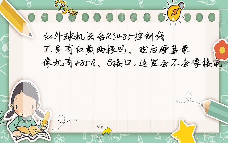 红外球机云台RS485控制线不是有红黄两根吗、然后硬盘录像机有485A、B接口,这里会不会像接电一样.它有正负之分?