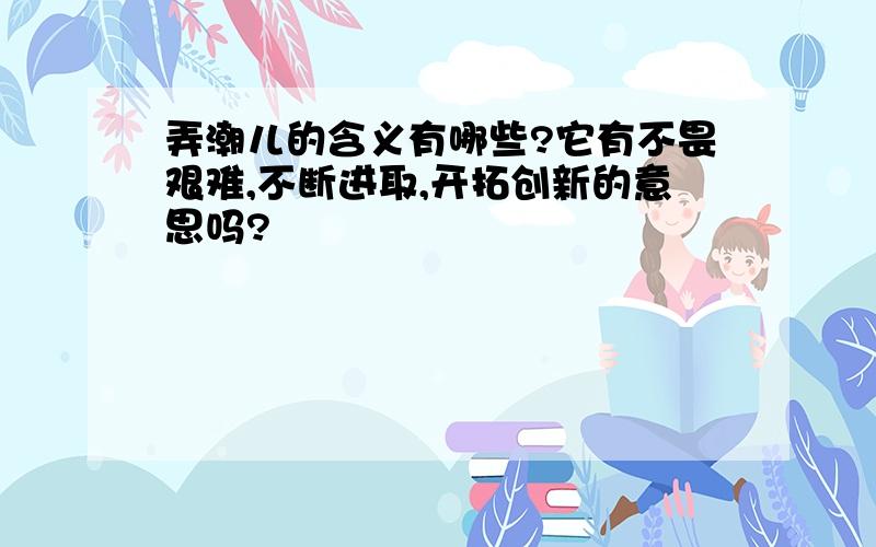 弄潮儿的含义有哪些?它有不畏艰难,不断进取,开拓创新的意思吗?