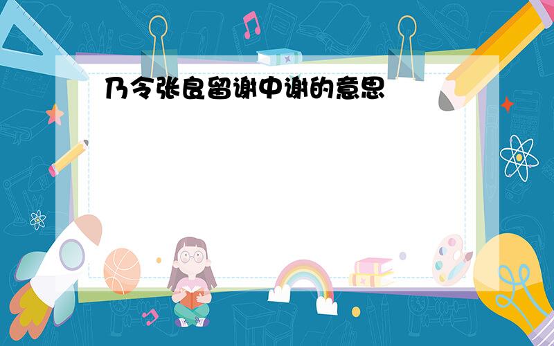 乃令张良留谢中谢的意思