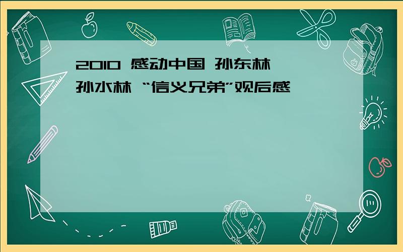 2010 感动中国 孙东林 孙水林 “信义兄弟”观后感