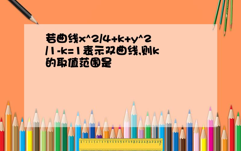 若曲线x^2/4+k+y^2/1-k=1表示双曲线,则k的取值范围是