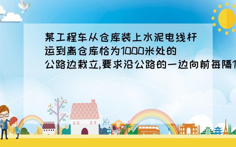 某工程车从仓库装上水泥电线杆运到离仓库恰为1000米处的公路边栽立,要求沿公路的一边向前每隔100米栽立电杆.已知工程车每次至多只能运送电线杆4根,要求完成运送18根的任务,并返回仓库.