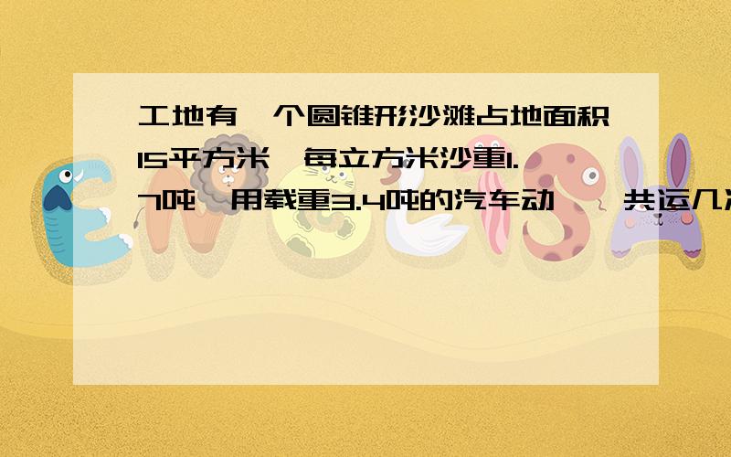 工地有一个圆锥形沙滩占地面积15平方米,每立方米沙重1.7吨,用载重3.4吨的汽车动,一共运几次?