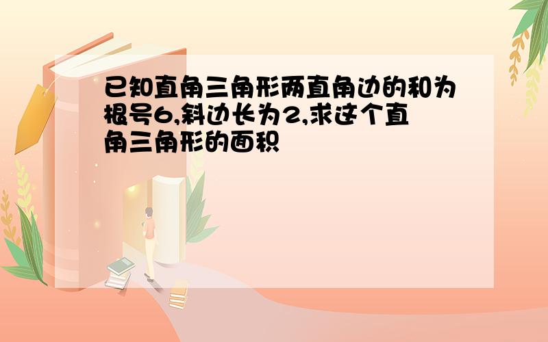 已知直角三角形两直角边的和为根号6,斜边长为2,求这个直角三角形的面积