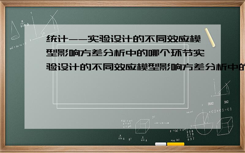 统计--实验设计的不同效应模型影响方差分析中的哪个环节实验设计的不同效应模型影响方差分析中的哪个环节（） A 交互作用的均方 B 误差项的均方 C F值计算的分母项 D F值计算的分析项