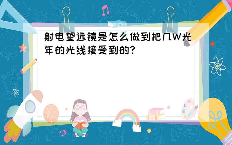 射电望远镜是怎么做到把几W光年的光线接受到的?