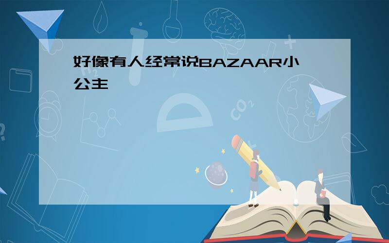 好像有人经常说BAZAAR小公主