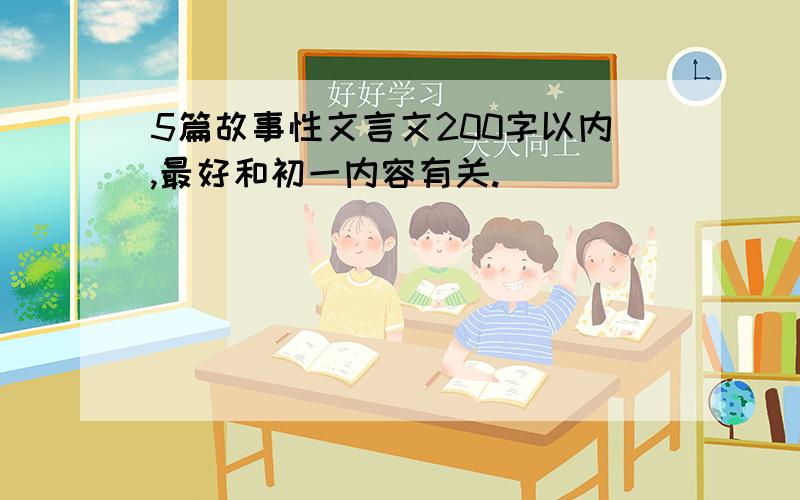 5篇故事性文言文200字以内,最好和初一内容有关.