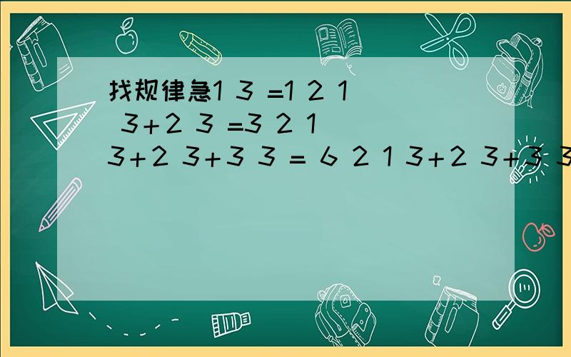找规律急1 3 =1 2 1 3＋2 3 =3 2 1 3＋2 3＋3 3 = 6 2 1 3＋2 3＋3 3＋4 3 = 10 2 ………………………… 根据上述的规律,写出第7个算式：第n个数是多少第n个