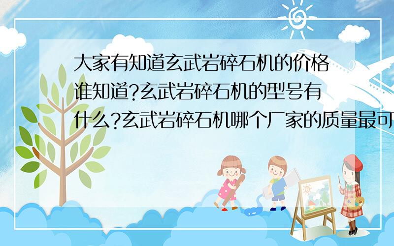 大家有知道玄武岩碎石机的价格谁知道?玄武岩碎石机的型号有什么?玄武岩碎石机哪个厂家的质量最可靠?