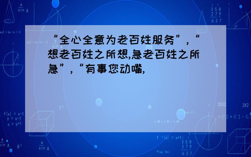 “全心全意为老百姓服务”,“想老百姓之所想,急老百姓之所急”,“有事您动嘴,