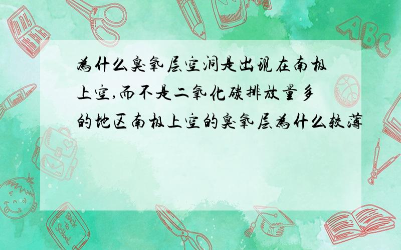 为什么臭氧层空洞是出现在南极上空,而不是二氧化碳排放量多的地区南极上空的臭氧层为什么较薄