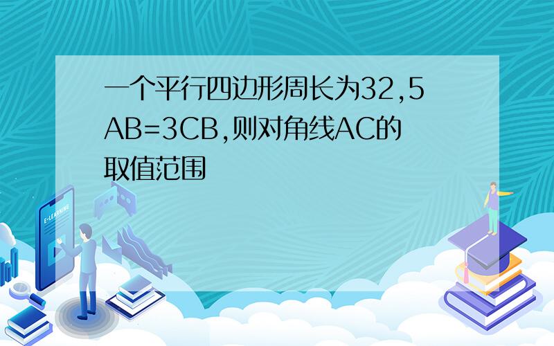 一个平行四边形周长为32,5AB=3CB,则对角线AC的取值范围