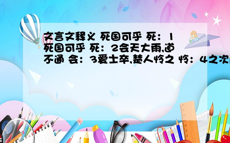 文言文释义 死国可乎 死：1死国可乎 死：2会天大雨,道不通 会：3爱士卒,楚人怜之 怜：4之次所旁丛祠 之：次：5旦日,卒中往往语 往往语：6比至陈,车六七百乘 比：7身被坚执锐 坚：锐：8复