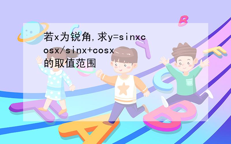 若x为锐角,求y=sinxcosx/sinx+cosx 的取值范围