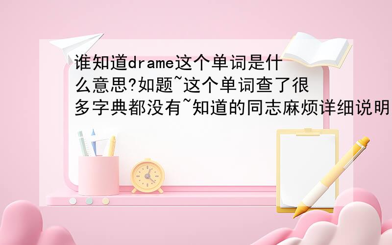 谁知道drame这个单词是什么意思?如题~这个单词查了很多字典都没有~知道的同志麻烦详细说明一下~最好是词源词根什么的~会不会不是英语？